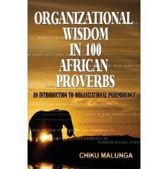 “Organizational Wisdom in 100 African Proverbs: An Introduction to Organizational Paremiology” by Chiku Malunga, Ph.D