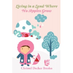 Living in a Land Where No Apples Grow by Christel Decker Bresko