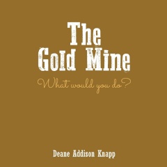 The Gold Mine: What Would You Do?  
Written by Deane Addison Knapp