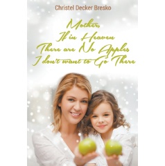 Mother, If in Heaven There Are No Apples, I Don�t Want to Go There
Written by Christel Decker Bresko