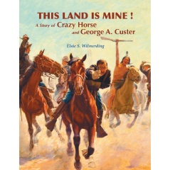 This Land Is Mine!
A Story of Crazy Horse and George A. Custer
Written by Elsie S. Wilmerding