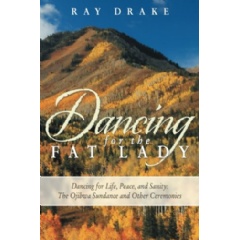 Dancing for the Fat Lady�Dancing for Life, Peace, and Sanity: The Ojibwa Sundance and Other Ceremonies by Ray Drake