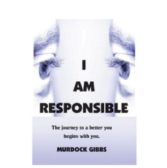 I Am Responsible: The Road to A Better You
by Murdock “Doc” Gibbs