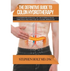 The Definitive Guide to Colon Hydrotherapy: A Modern Reappraisal of the Evidence Base, Principles and Practice of Colonic Irrigation
by Stephen Holt MD. DSc