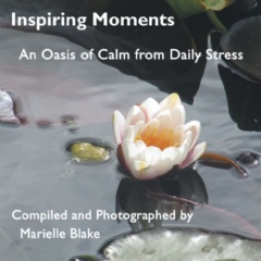 “Inspiring Moments”
An Oasis of Calm from Daily Stress
Compiled and photographed by Marielle Blake