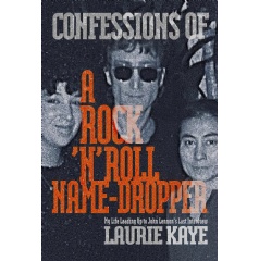 Confessions of a Rock �n� Roll Name-Dropper: My Life Leading Up to John Lennon�s Last Interview� by Laurie Kaye