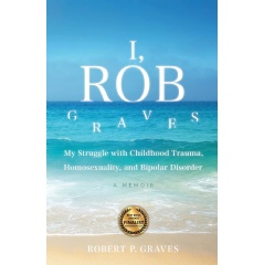 Robert P. Graves Chronicles a Journey Through Trauma, Homosexuality, Bipolar Disorder, and Healing in His Memoir �I, Rob Graves�