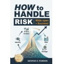 George D. Robson Presents a Practical Roadmap for Turning Risk into Opportunity in �How to Handle Risk! Wide Open to Success�