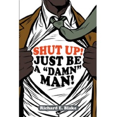 �Shut Up!: Just Be a �Damn� Man� by Richard Blake