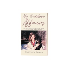 My Outdoor Affairs: Some Funny, Some Surprising, and Some Amazing True Stories of My Outdoor Adventures by Mary Ruth Clough