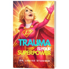 TRAUMA IS YOUR SUPERPOWER by Dr. Louise Stanger