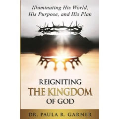 �Reigniting the Kingdom of God; Illuminating His World, His Purpose, and His Plan� by Dr. Paula R. Garner