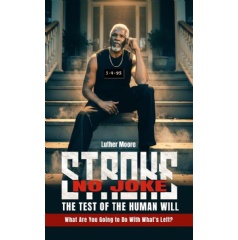 �Stroke No Joke: The Test of the Will - What Are You Going to Do With What�s Left?� By Luther Moore
