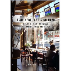 Wayne Luthi Presents “I Am Here, Let's Go Home: Poems of San
Francisco, of Earlier Times and Places”
